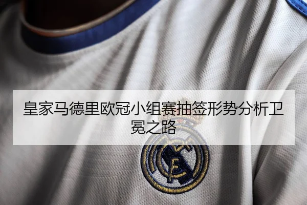 皇家马德里欧冠小组赛抽签形势分析卫冕之路