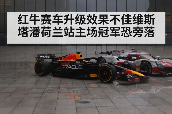 红牛赛车升级效果不佳维斯塔潘荷兰站主场冠军恐旁落