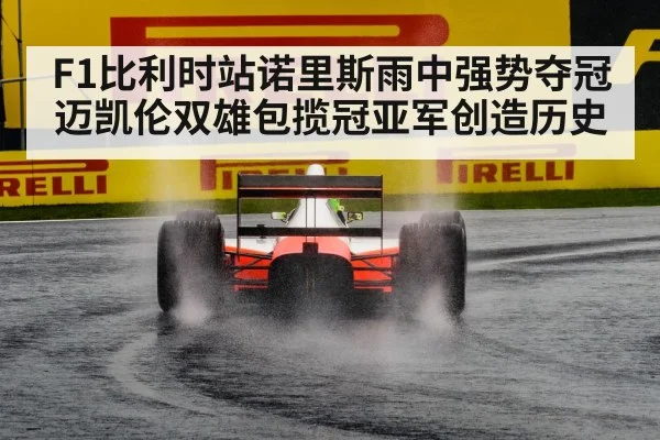F1比利时站诺里斯雨中强势夺冠迈凯伦双雄包揽冠亚军创造历史